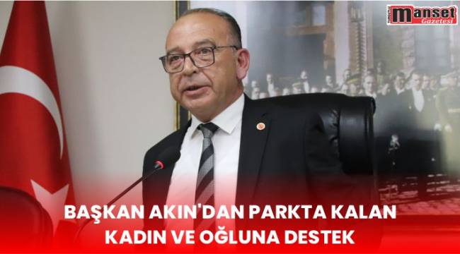 Başkan Akın’dan Parkta Kalan Kadın ve Oğluna Destek