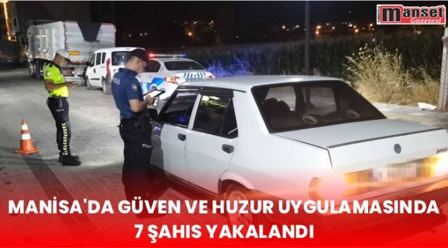 Manisa’da güven ve huzur uygulamasında 7 şahıs yakalandı