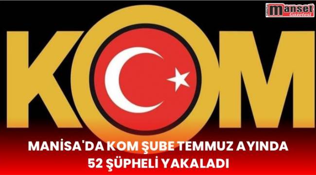 Manisa'da KOM Şube Temmuz Ayında 52 Şüpheli Yakaladı