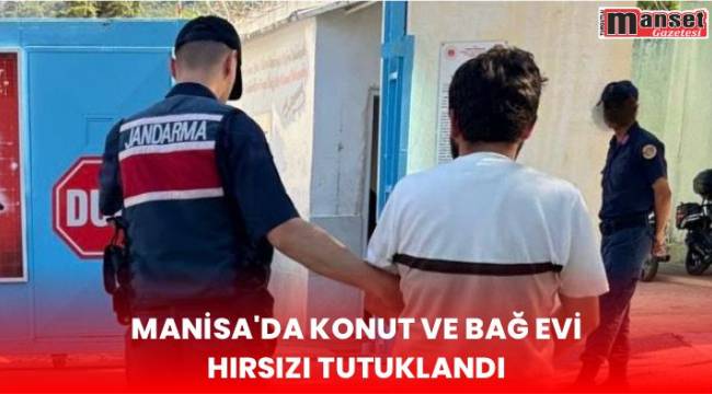 Manisa’da konut ve bağ evi hırsızı tutuklandı