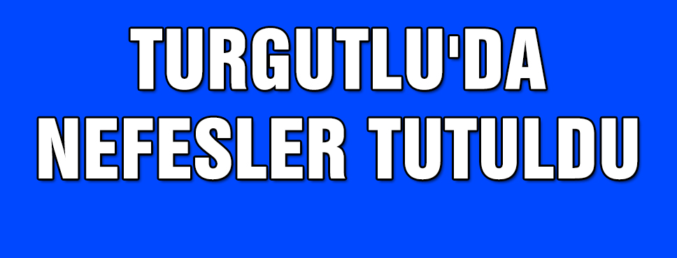 Turgutlu'da Nefesler Tutuldu