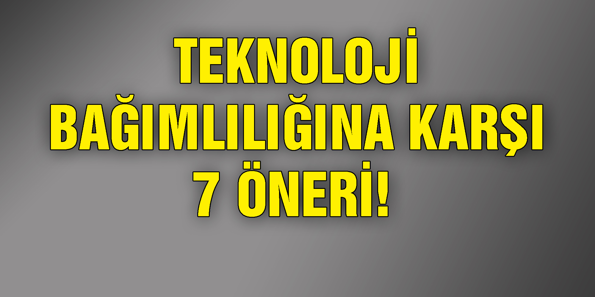 Teknoloji Bağımlılığına Karşı 7 öneri!