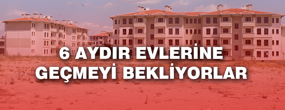 6 Aydır Evlerine Geçmeyi Bekliyorlar