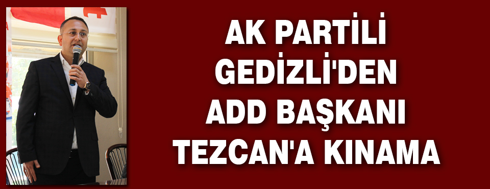 Ak Partili Gedizli'den Add Başkanı Tezcan'a Kınama