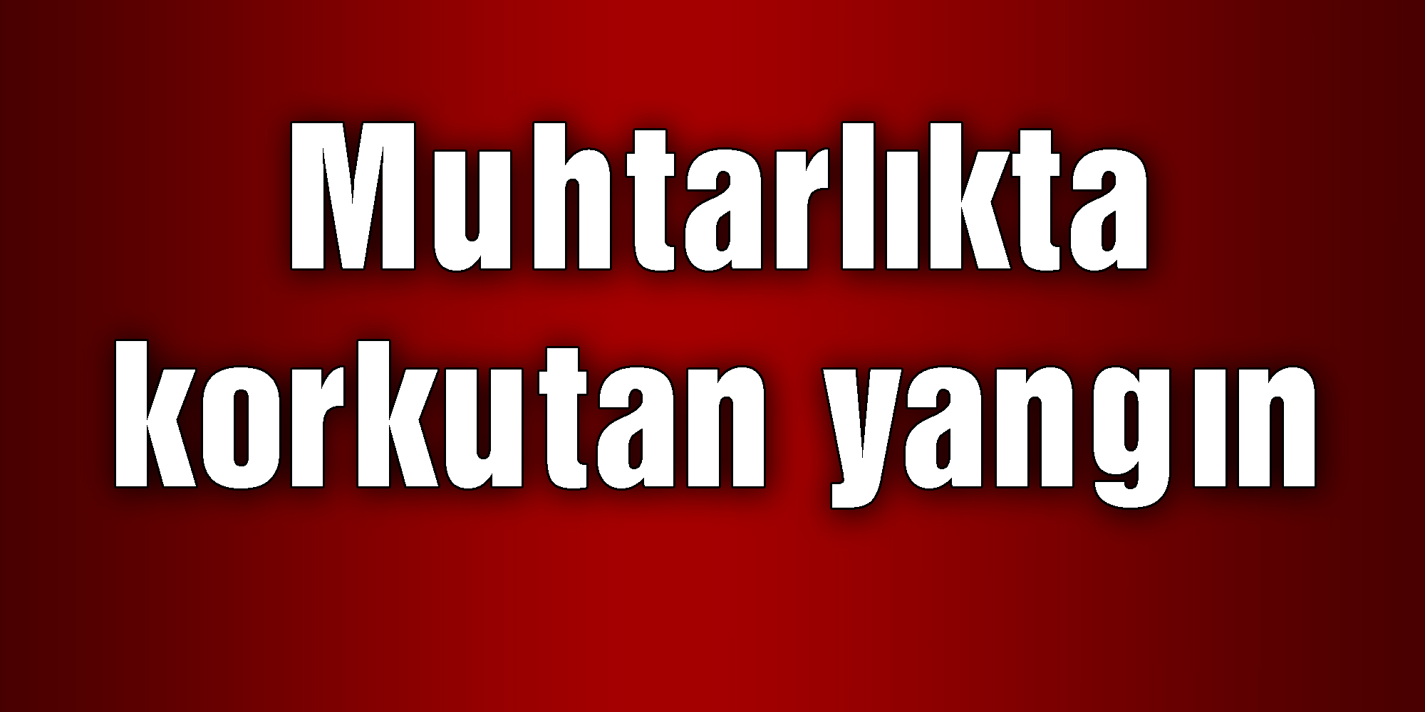 Muhtarlıkta Korkutan Yangın