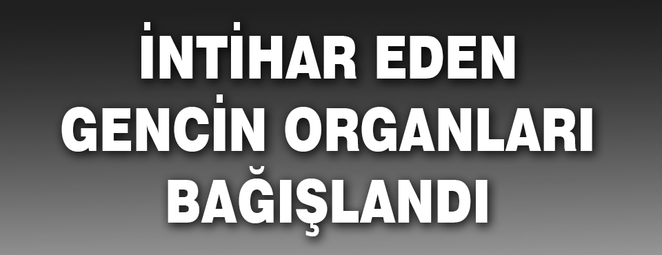 İntihar Eden Gencin Organları Bağışlandı